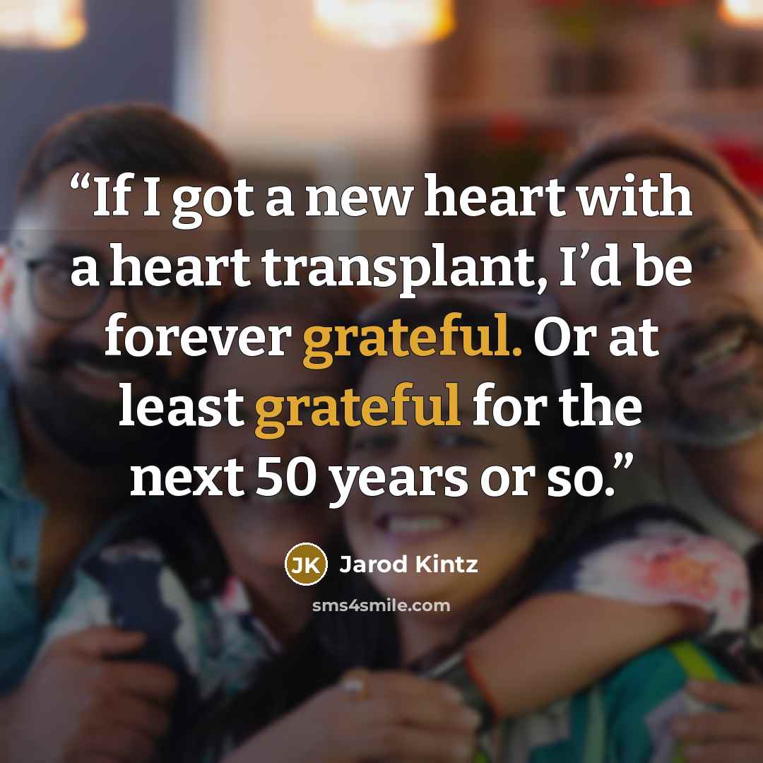 “If I got a new heart with a heart transplant, I’d be forever grateful. Or at least grateful for the next 50 years or so.” quote by Jarod Kintz