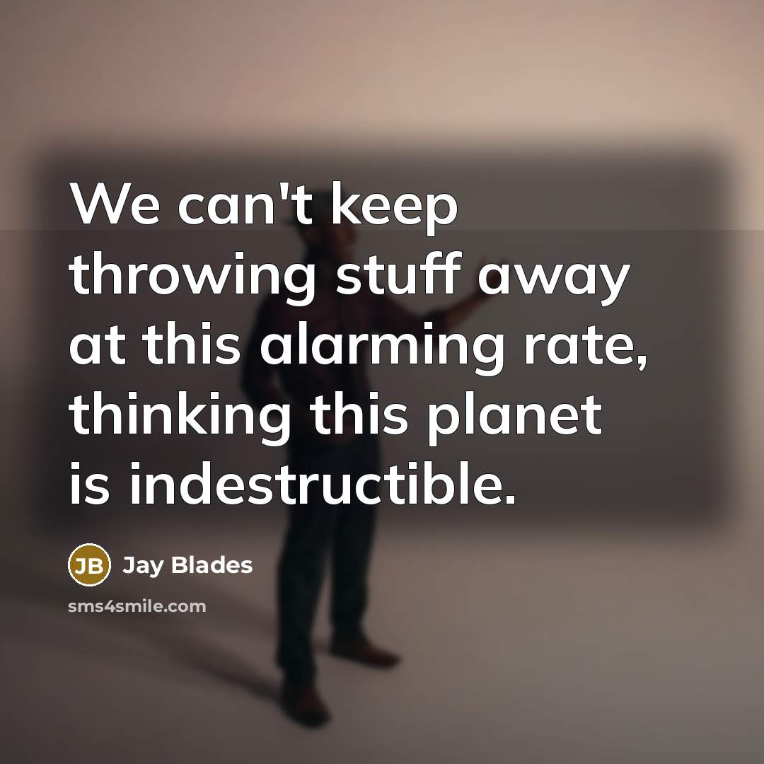 “We can't keep throwing stuff away at this alarming rate, thinking this planet is indestructible.” quote by Jay Blades
