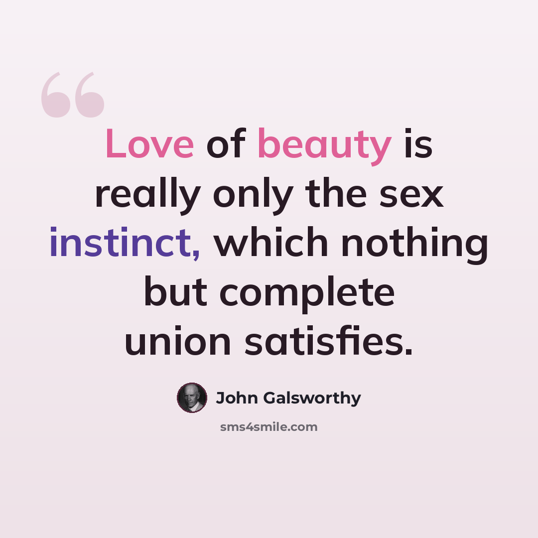“Love of beauty is really only the sex instinct, which nothing but complete union satisfies.” quote by John Galsworthy