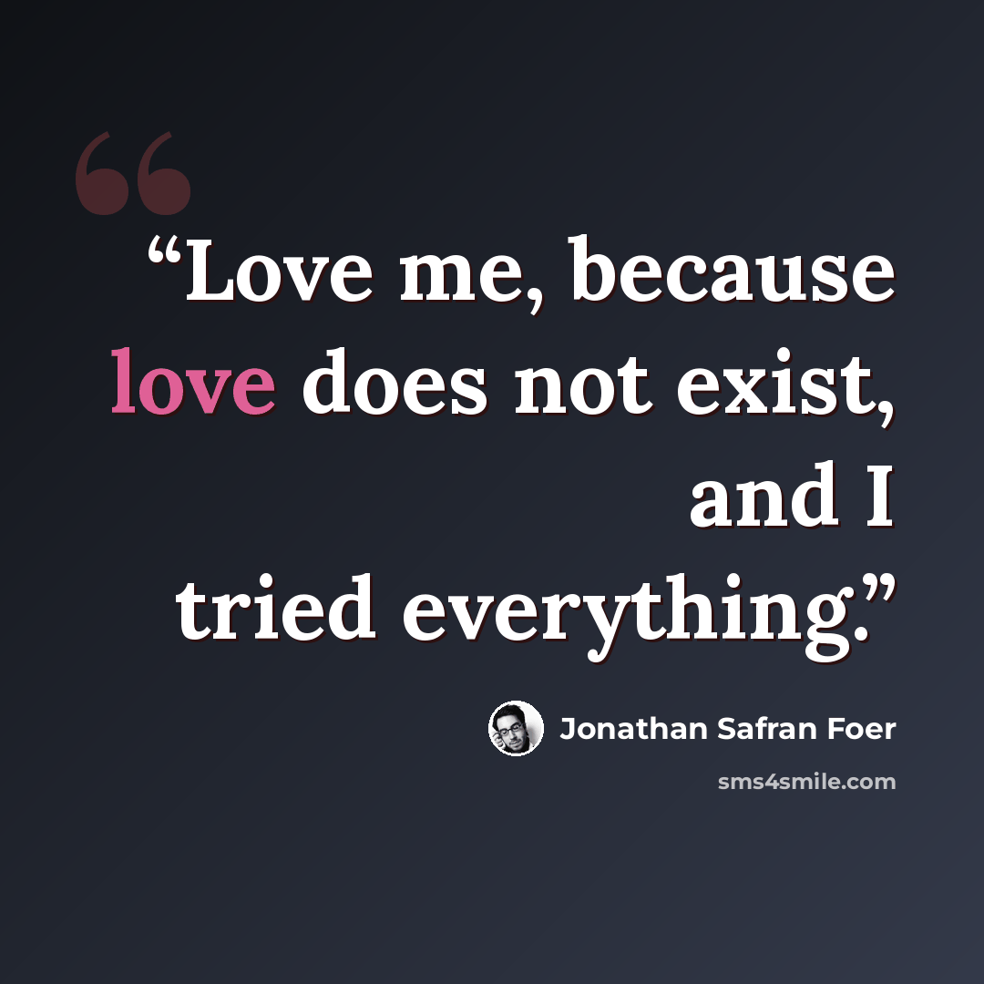 “Love me, because love does not exist, and I tried everything.” quote by Jonathan Safran Foer