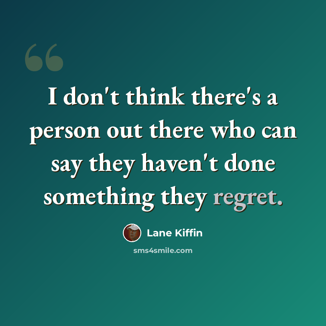 “I don't think there's a person out there who can say they haven't done something they regret.” quote by Lane Kiffin