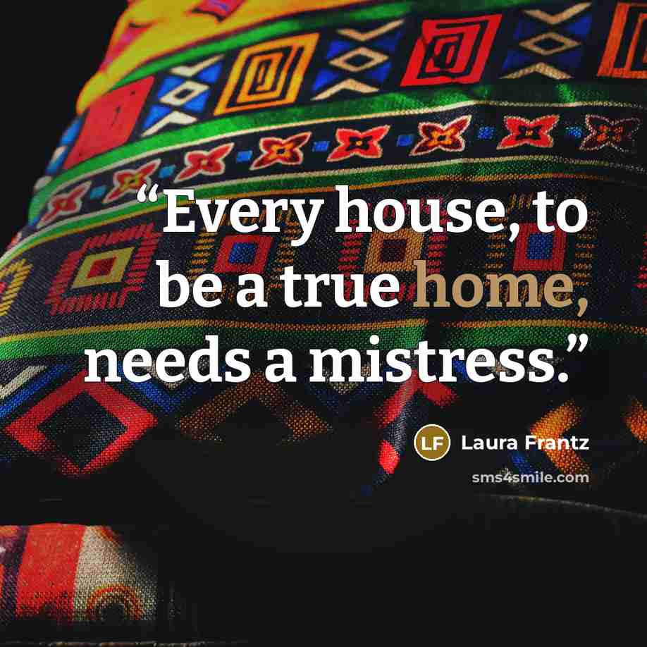 “Every house, to be a true home, needs a mistress.” quote by Laura Frantz
