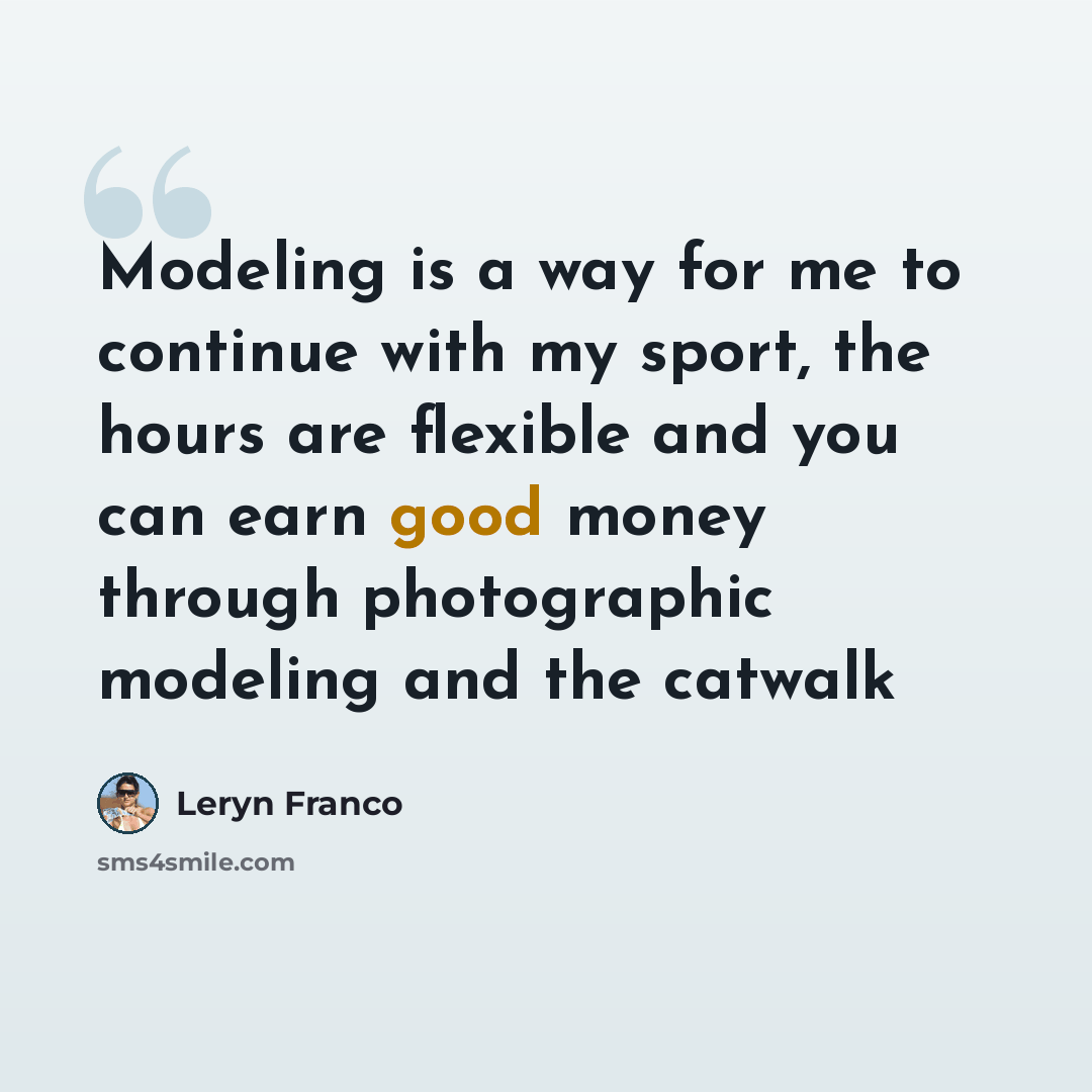 “Modeling is a way for me to continue with my sport, the hours are flexible and you can earn good money through photographic modeling and the catwalk” quote by Leryn Franco