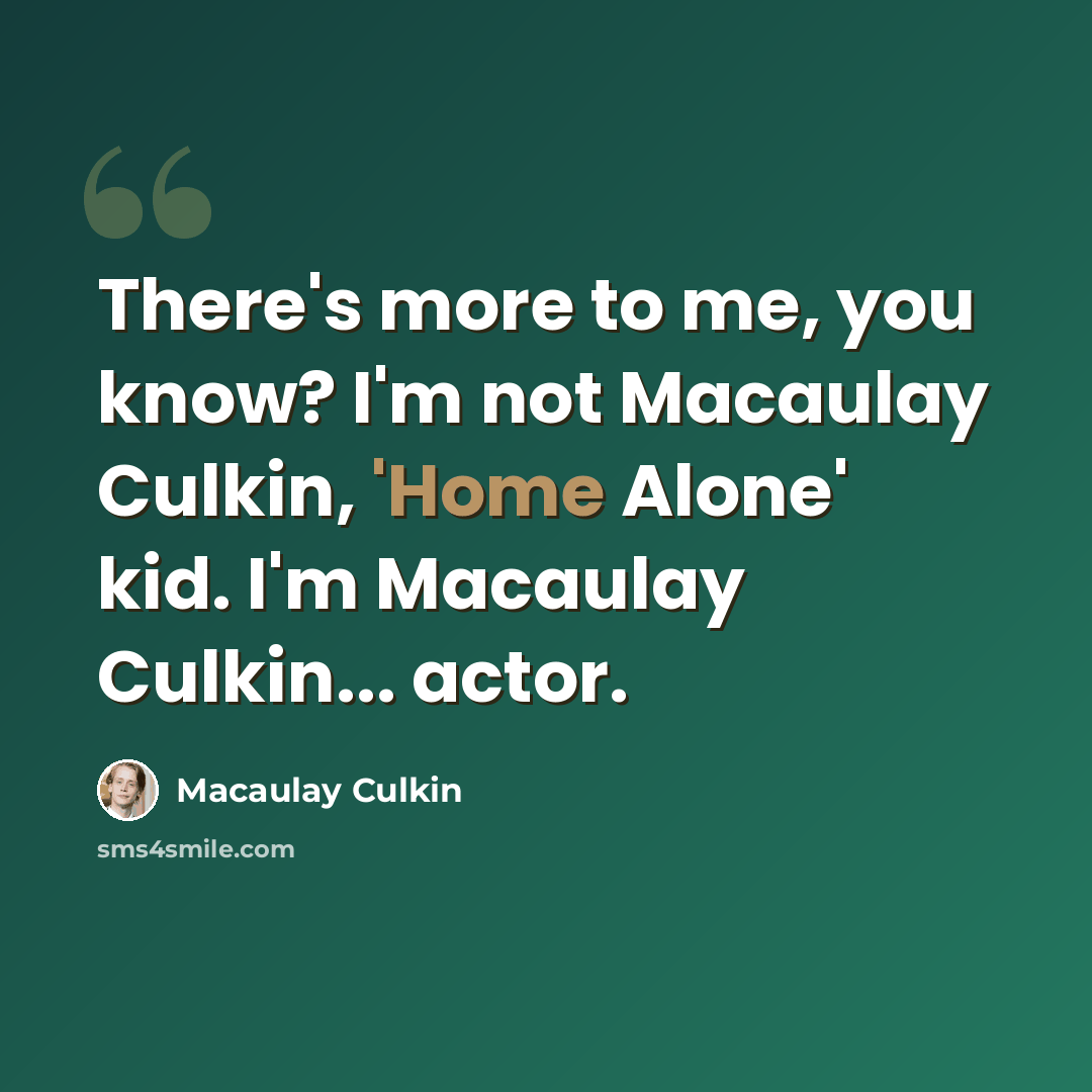 “There's more to me, you know? I'm not Macaulay Culkin, 'Home Alone' kid. I'm Macaulay Culkin... actor.” quote by Macaulay Culkin