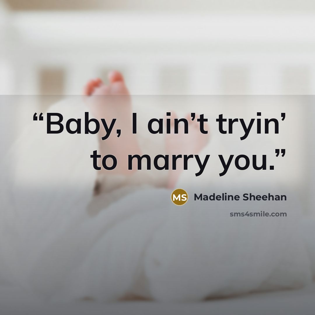 “Baby, I ain’t tryin’ to marry you.” quote by Madeline Sheehan
