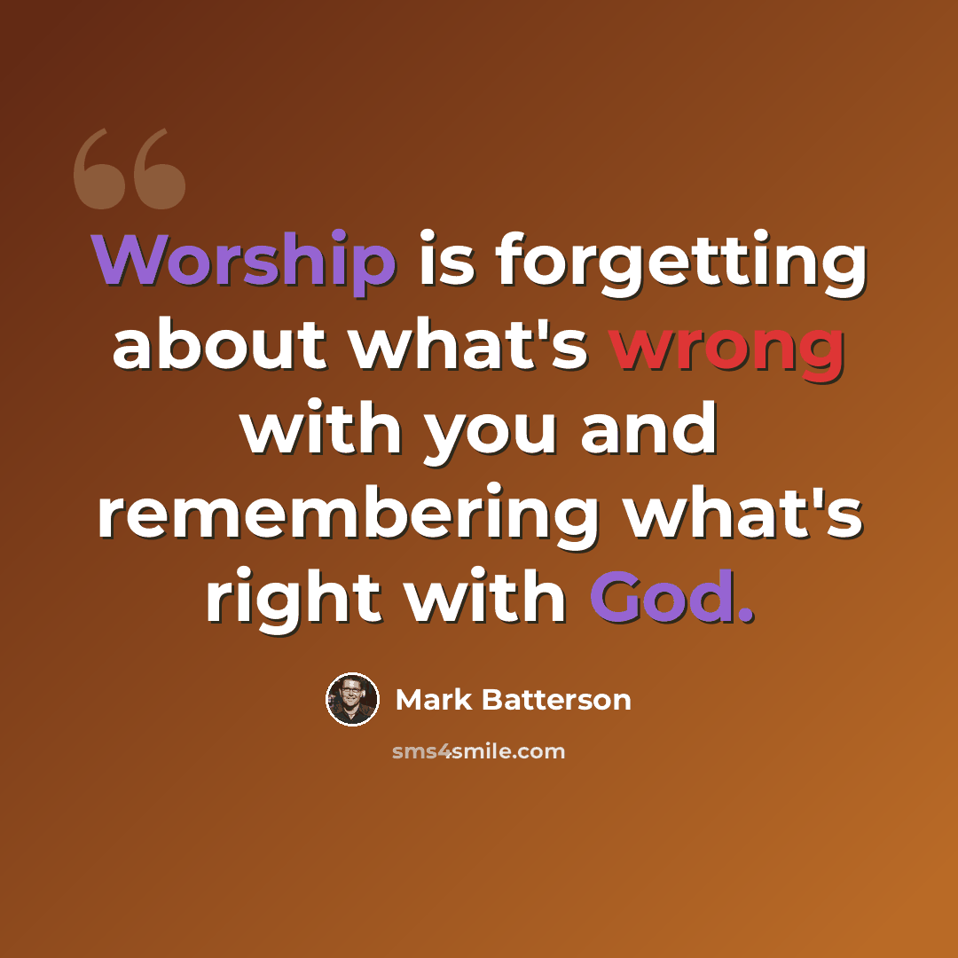 “Worship is forgetting about what's wrong with you and remembering what's right with God.” quote by Mark Batterson