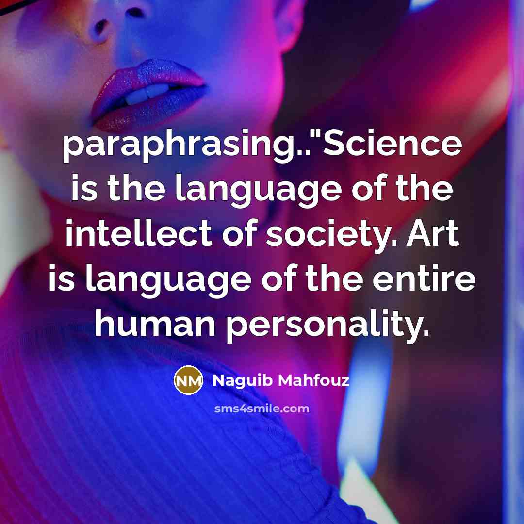 “paraphrasing.."Science is the language of the intellect of society. Art is language of the entire human personality.” quote by Naguib Mahfouz