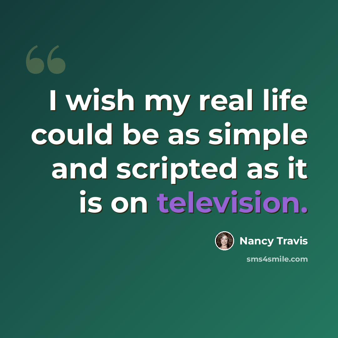 “I wish my real life could be as simple and scripted as it is on television.” quote by Nancy Travis