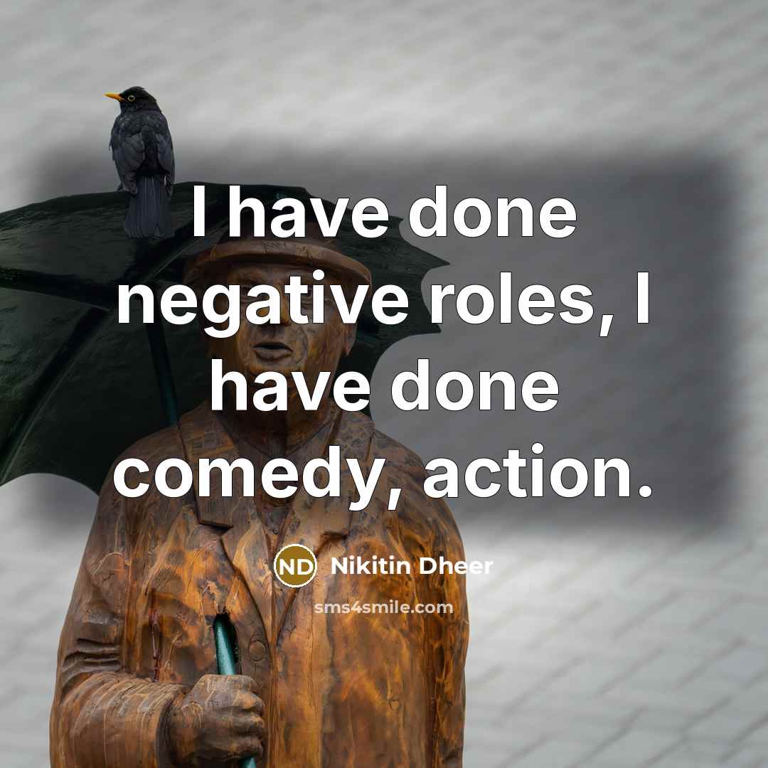 “I have done negative roles, I have done comedy, action.” quote by Nikitin Dheer