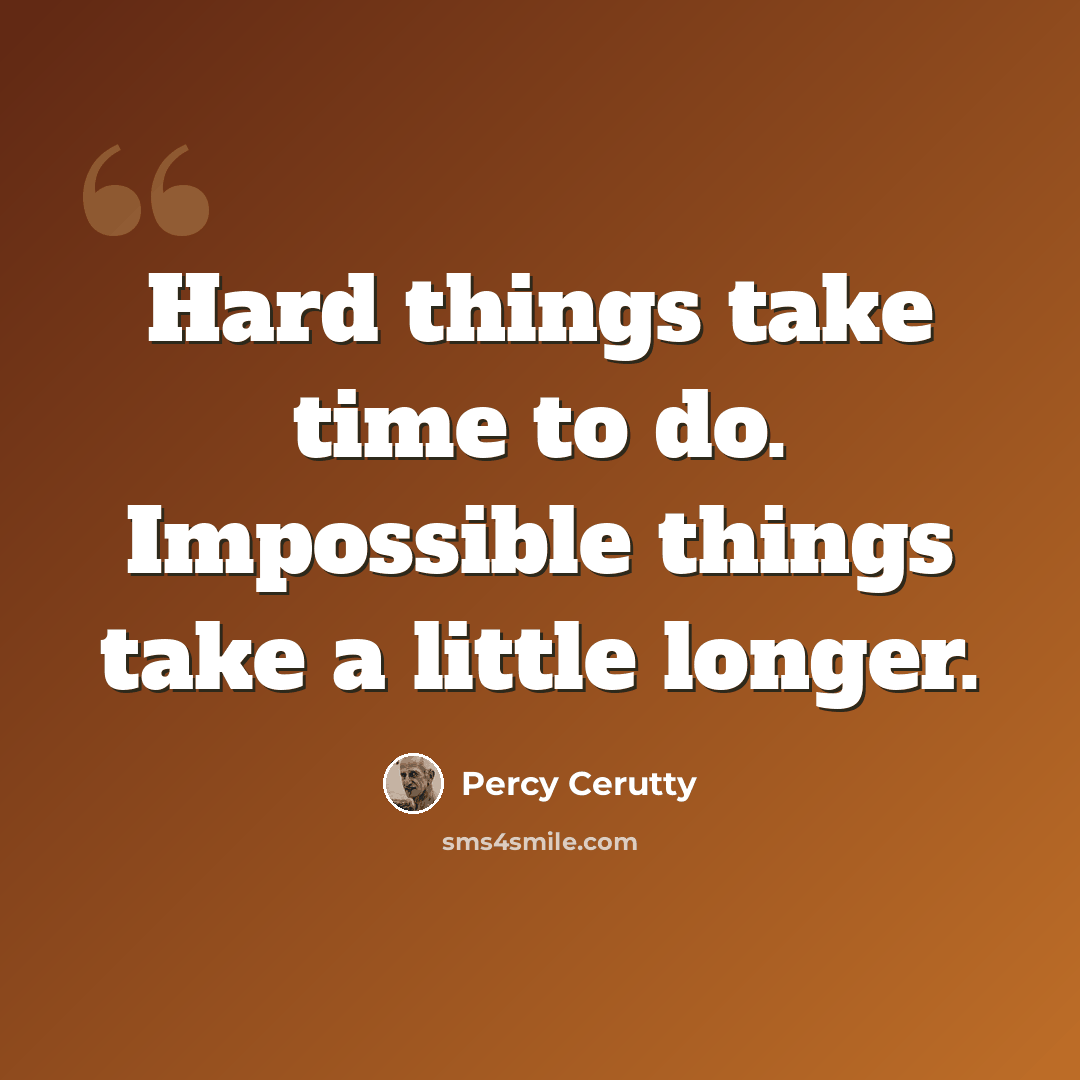 “Hard things take time to do. Impossible things take a little longer.” quote by Percy Cerutty