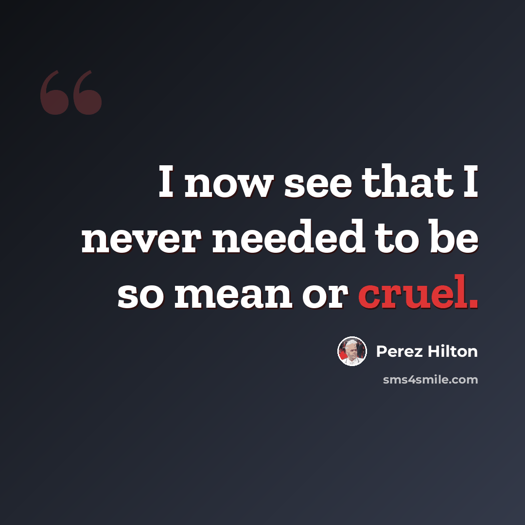 “I now see that I never needed to be so mean or cruel.” quote by Perez Hilton