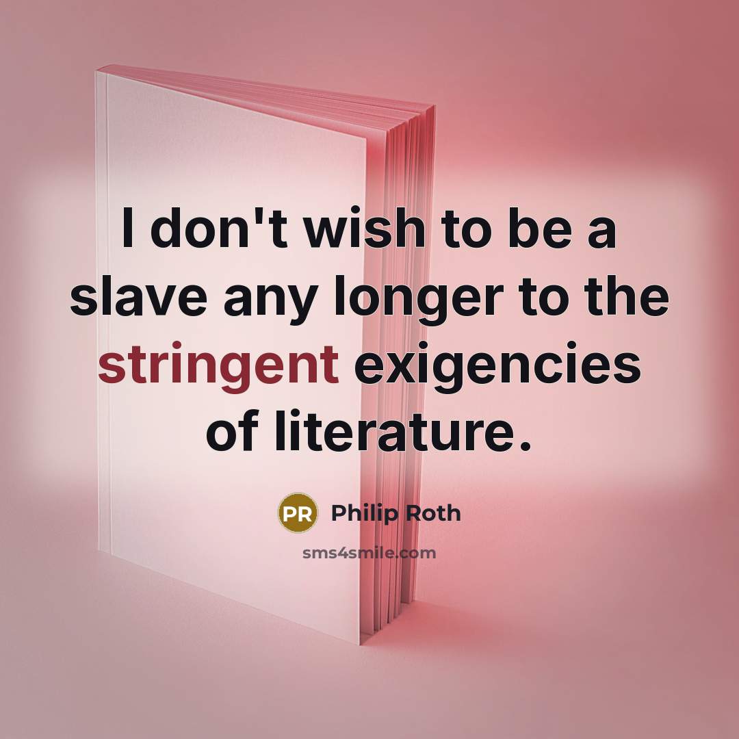“I don't wish to be a slave any longer to the stringent exigencies of literature.” quote by Philip Roth