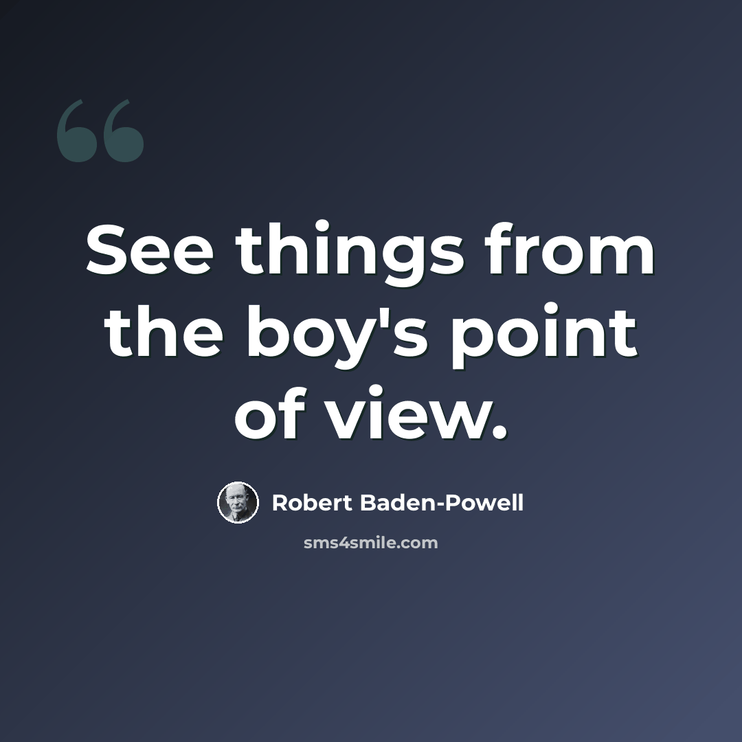 “See things from the boy's point of view.” quote by Robert Baden-Powell
