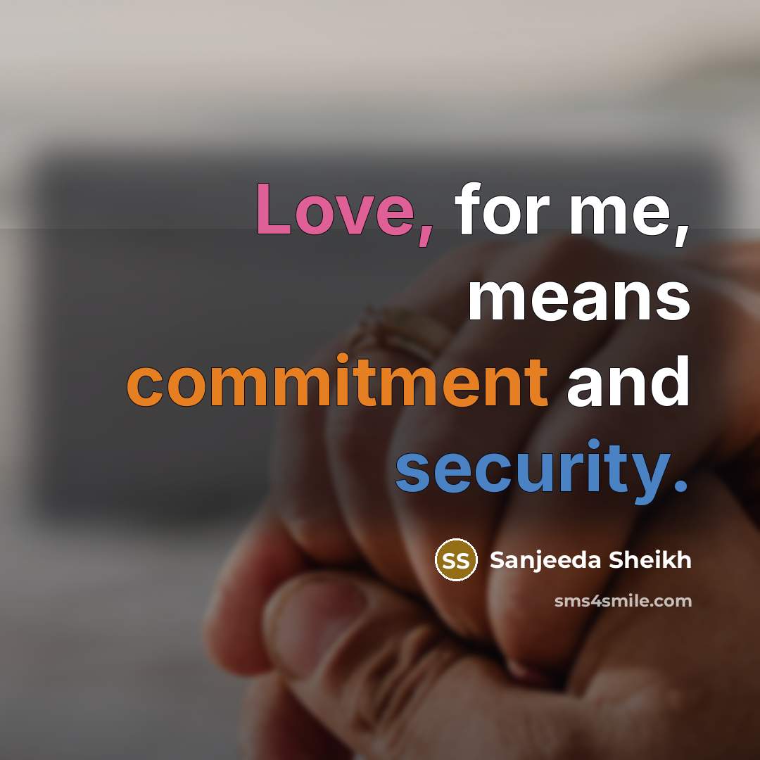 “Love, for me, means commitment and security.” quote by Sanjeeda Sheikh