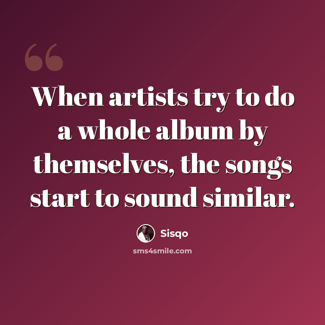“When artists try to do a whole album by themselves, the songs start to sound similar.” quote by Sisqo