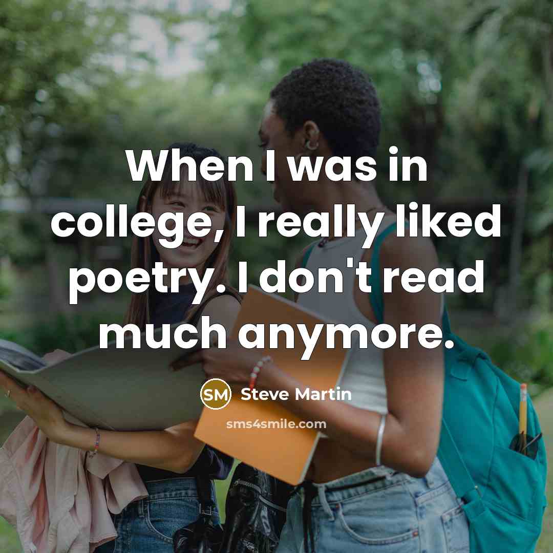 “When I was in college, I really liked poetry. I don't read much anymore.” quote by Steve Martin