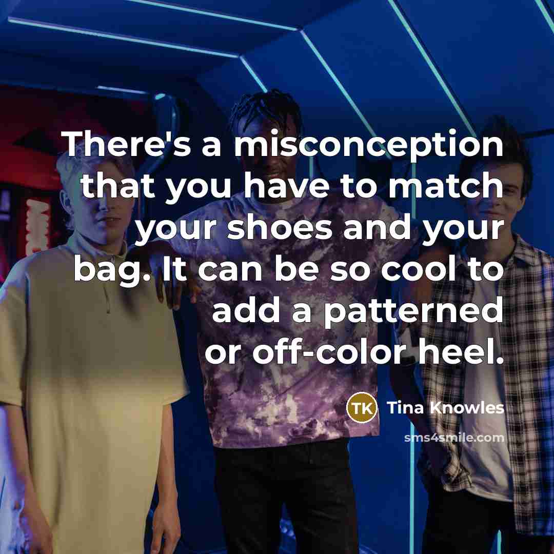 “There's a misconception that you have to match your shoes and your bag. It can be so cool to add a patterned or off-color heel.” quote by Tina Knowles