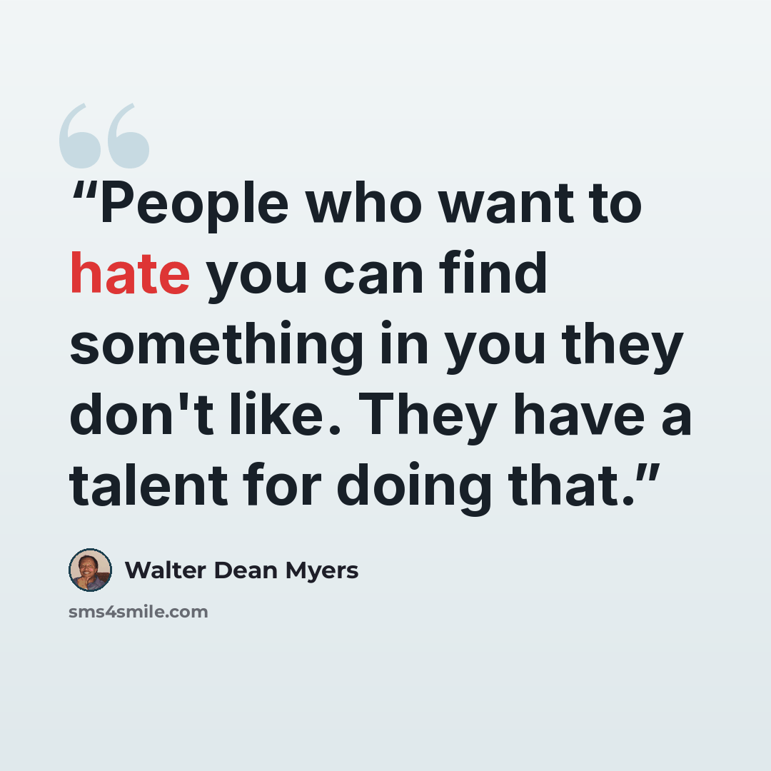 “People who want to hate you can find something in you they don't like. They have a talent for doing that.” quote by Walter Dean Myers