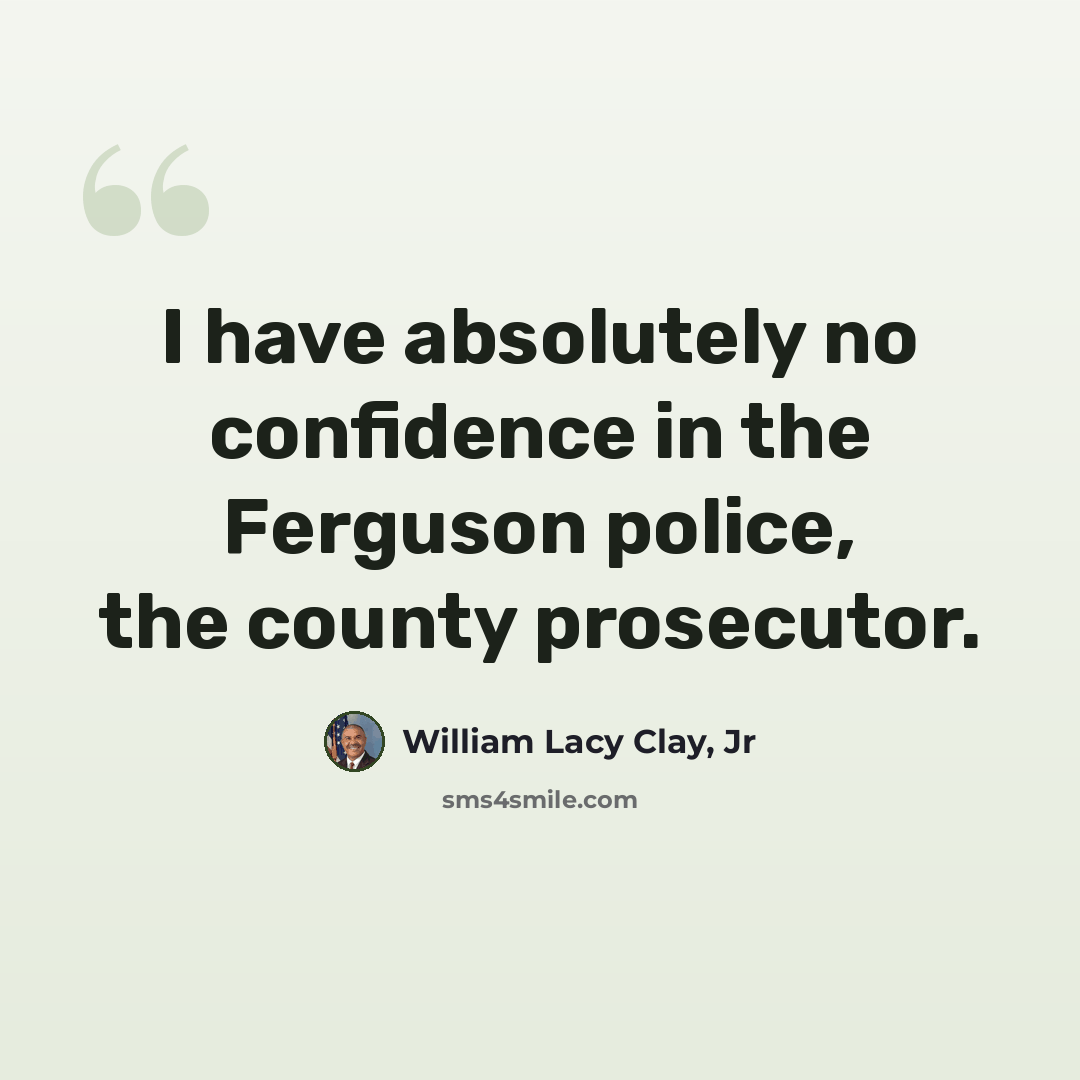 “I have absolutely no confidence in the Ferguson police, the county prosecutor.” quote by William Lacy Clay, Jr
