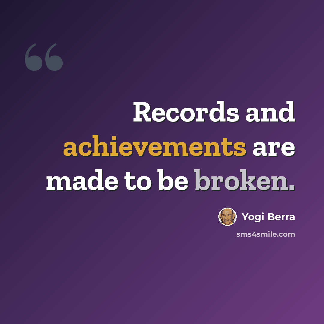 “Records and achievements are made to be broken.” quote by Yogi Berra