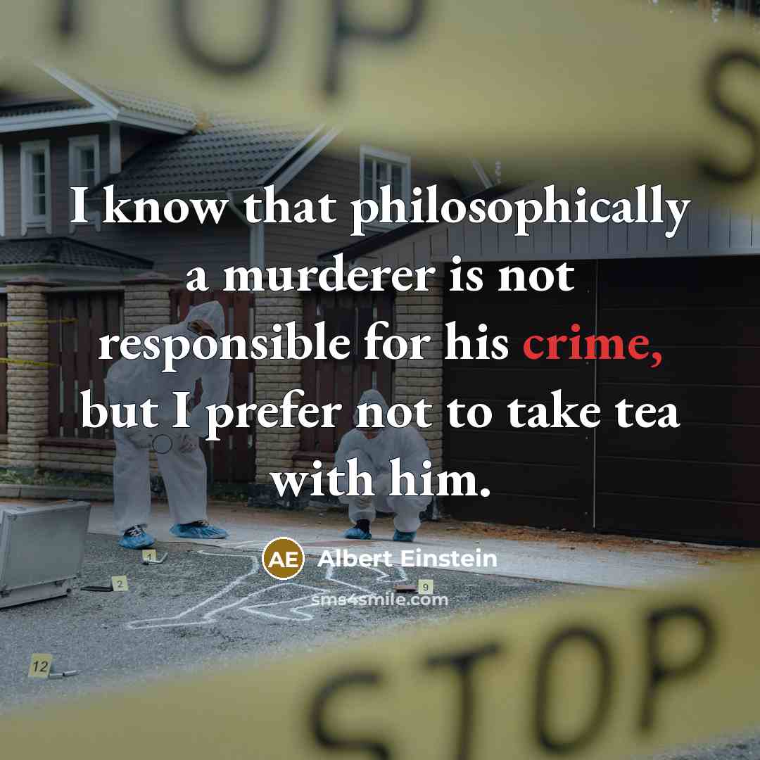 “I know that philosophically a murderer is not responsible for his crime, but I prefer not to take tea with him.” quote by Albert Einstein