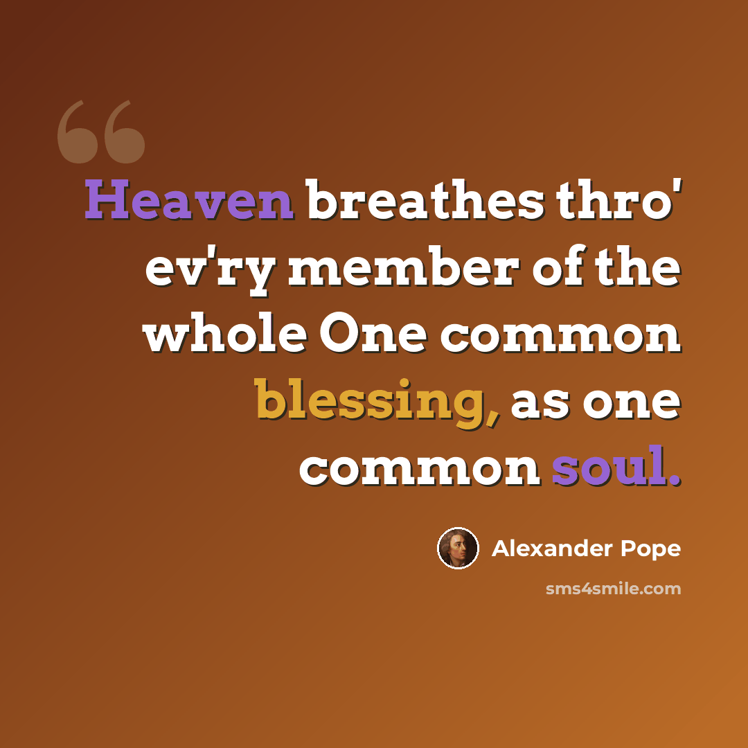“Heaven breathes thro' ev'ry member of the whole One common blessing, as one common soul.” quote by Alexander Pope