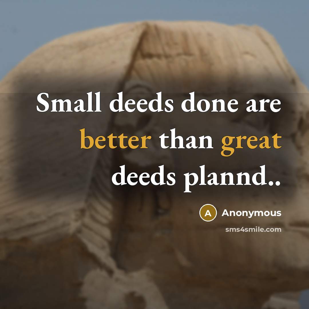 “Small deeds done are better than great deeds plannd..” quote by Anonymous