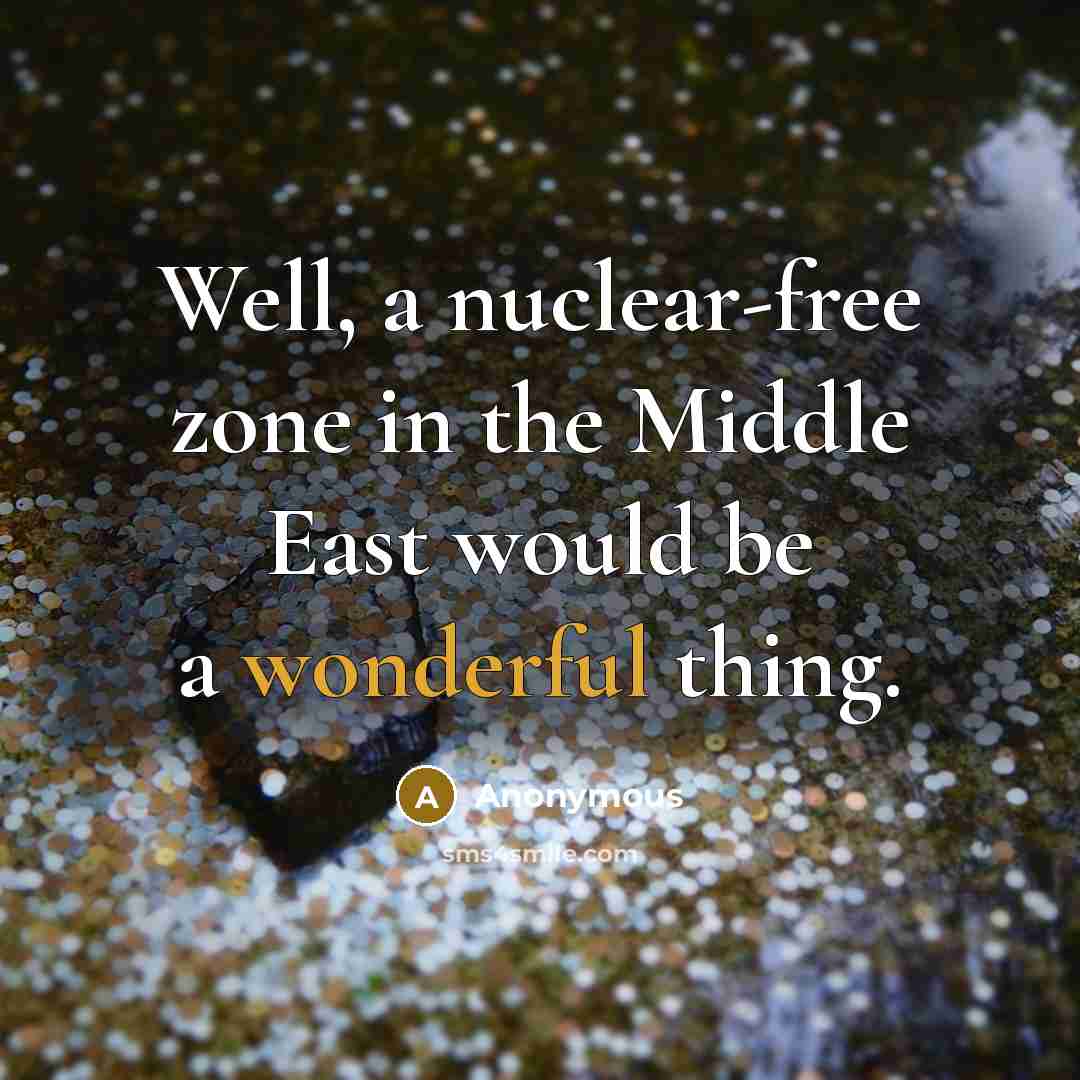 “Well, a nuclear-free zone in the Middle East would be a wonderful thing.” quote by Anonymous