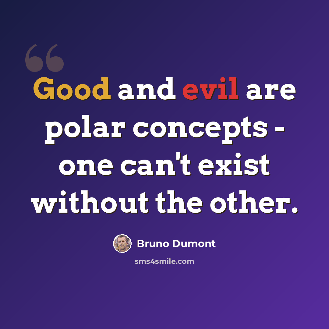 “Good and evil are polar concepts - one can't exist without the other.” quote by Bruno Dumont