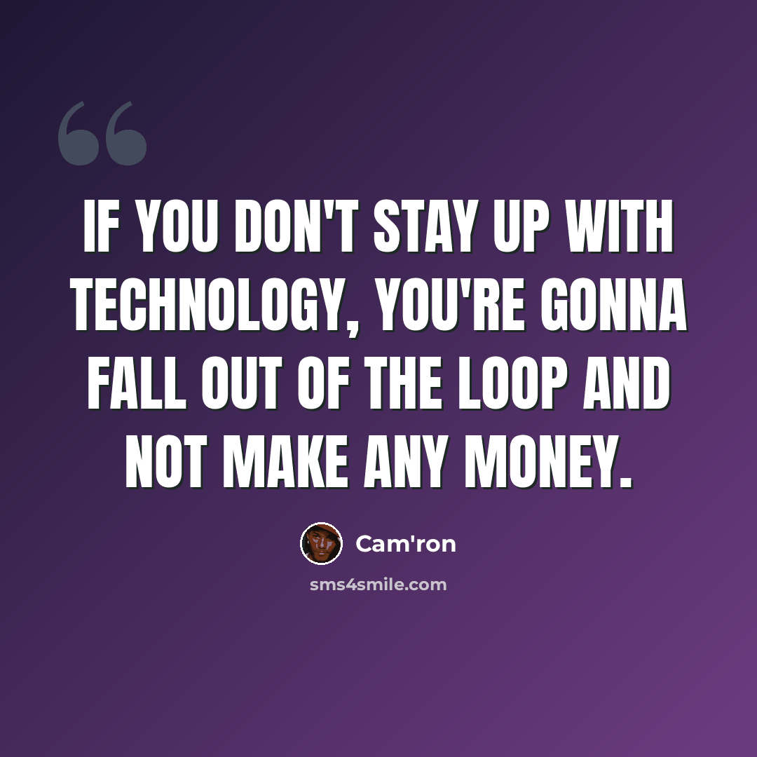 “If you don't stay up with technology, you're gonna fall out of the loop and not make any money.” quote by Cam'ron