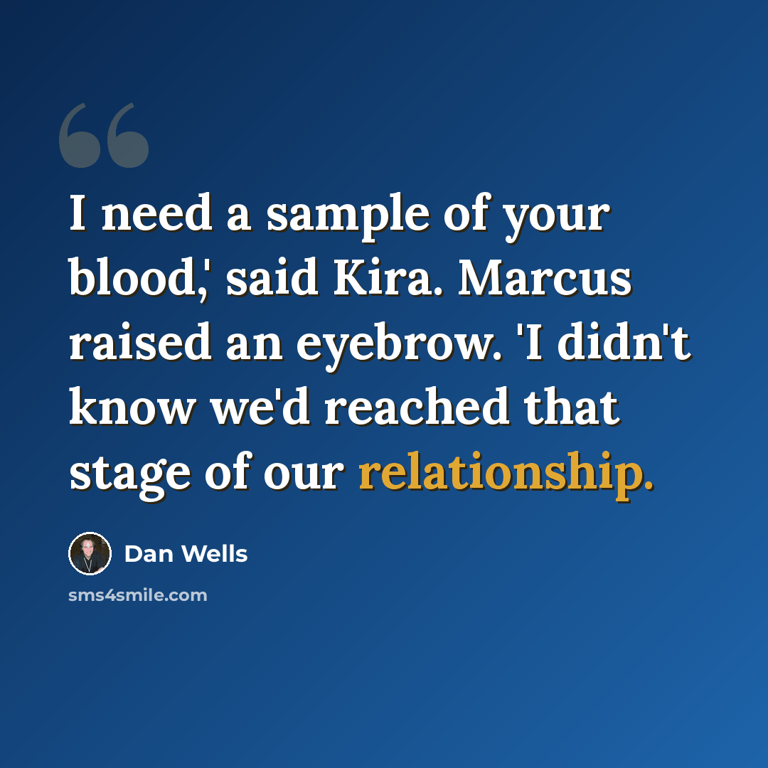 “I need a sample of your blood,' said Kira. Marcus raised an eyebrow. 'I didn't know we'd reached that stage of our relationship.” quote by Dan Wells
