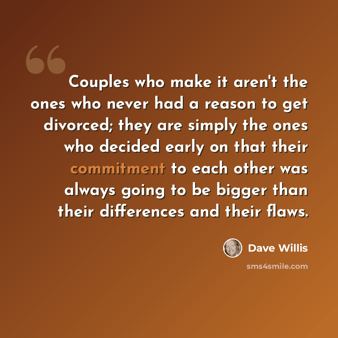 “Couples who make it aren't the ones who never had a reason to get divorced; they are simply the ones who decided early on that their commitment to each other was always going to be bigger than their differences and their flaws.” quote by Dave Willis