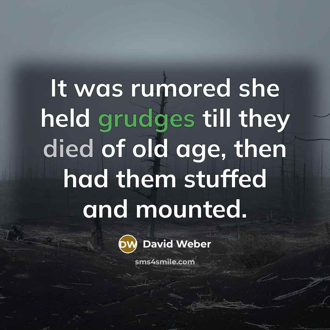 “It was rumored she held grudges till they died of old age, then had them stuffed and mounted.” quote by David Weber