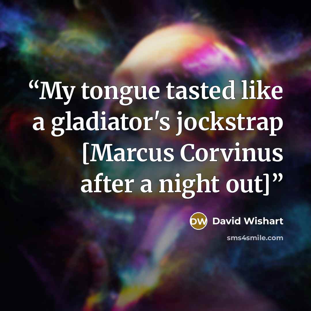 “My tongue tasted like a gladiator's jockstrap [Marcus Corvinus after a night out]” quote by David Wishart