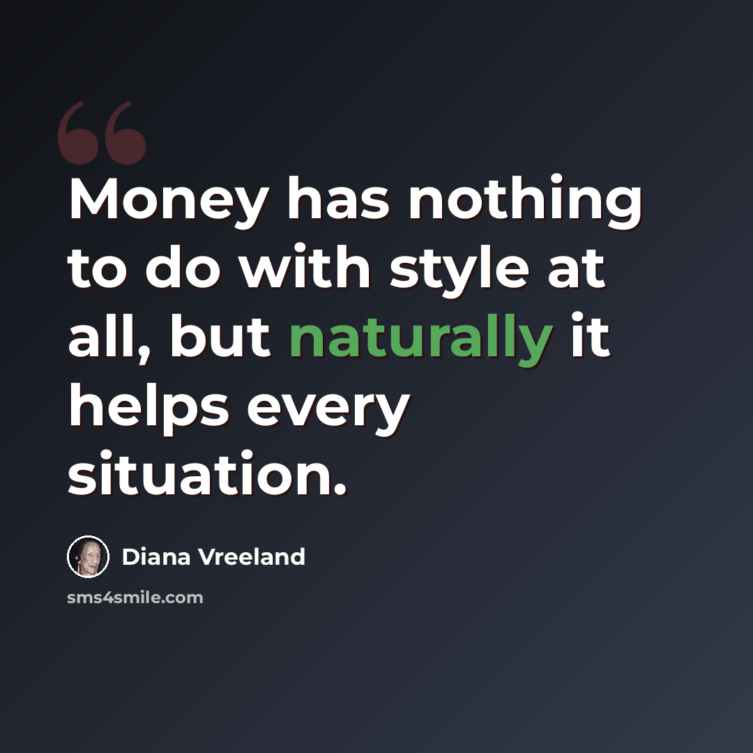 “Money has nothing to do with style at all, but naturally it helps every situation.” quote by Diana Vreeland