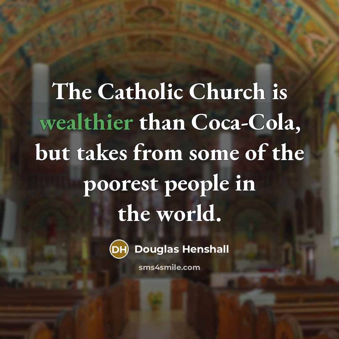 “The Catholic Church is wealthier than Coca-Cola, but takes from some of the poorest people in the world.” quote by Douglas Henshall