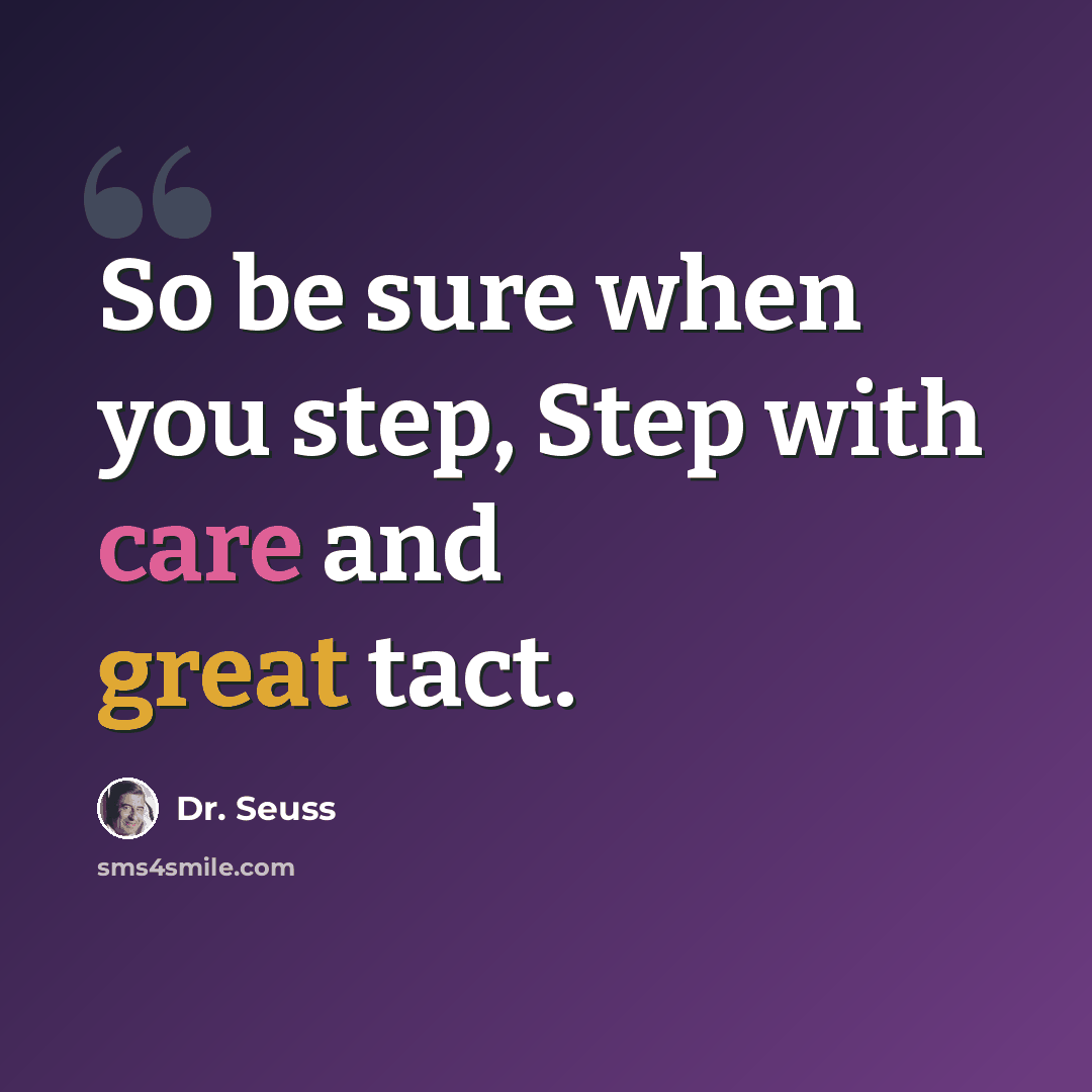 “So be sure when you step, Step with care and great tact.” quote by Dr. Seuss