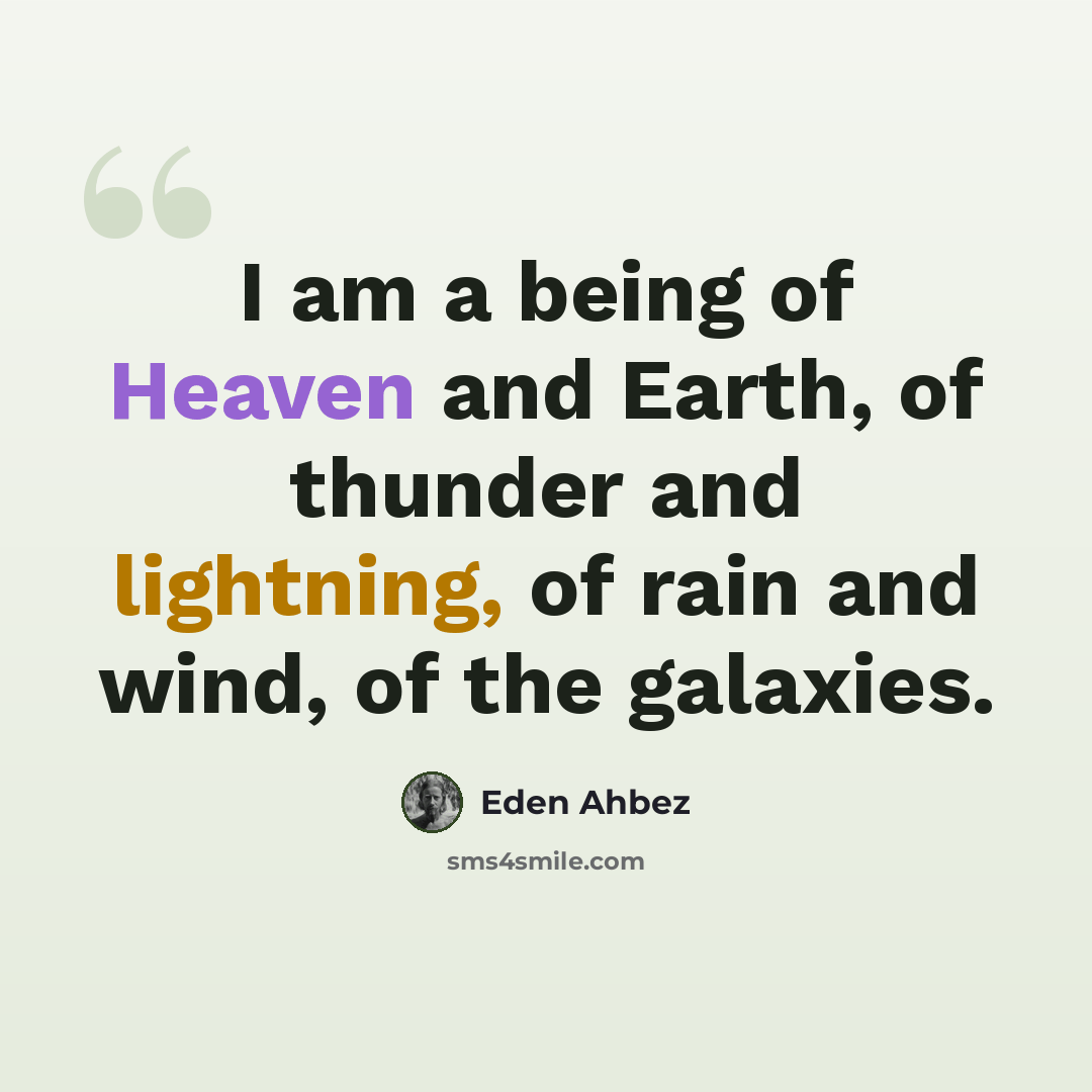 “I am a being of Heaven and Earth, of thunder and lightning, of rain and wind, of the galaxies.” quote by Eden Ahbez