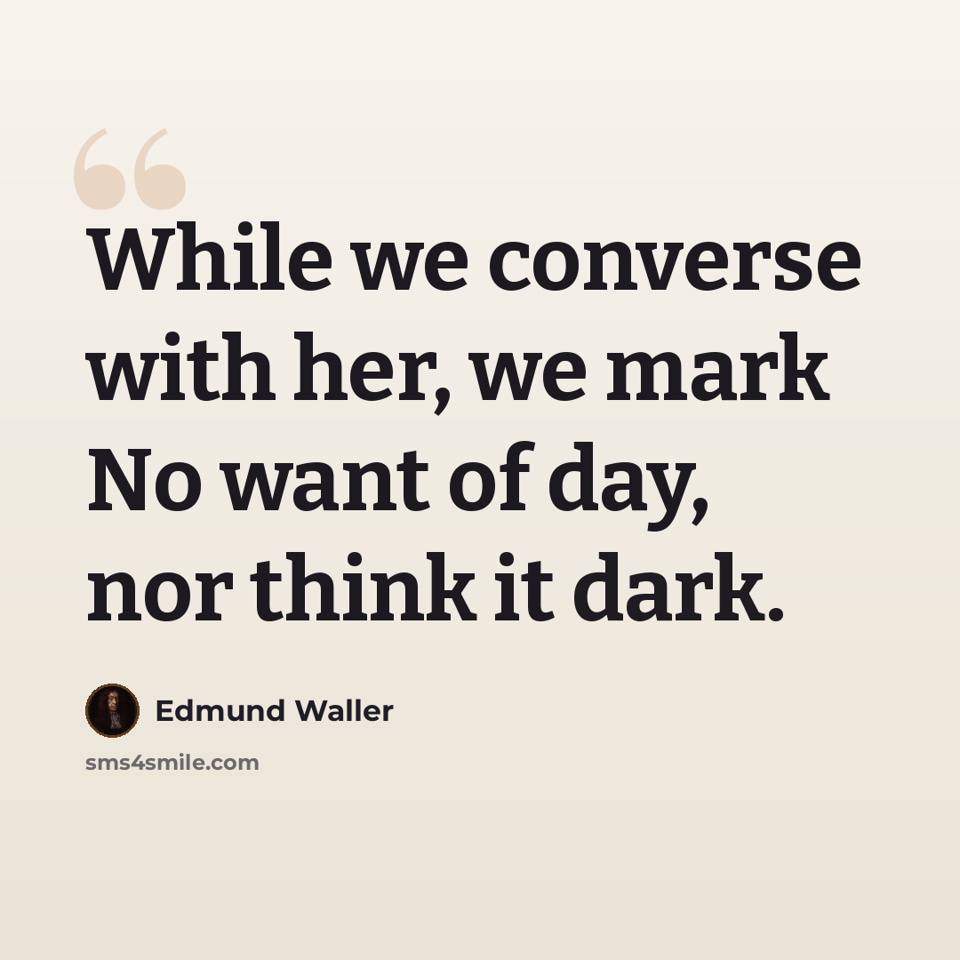 “While we converse with her, we mark No want of day, nor think it dark.” quote by Edmund Waller