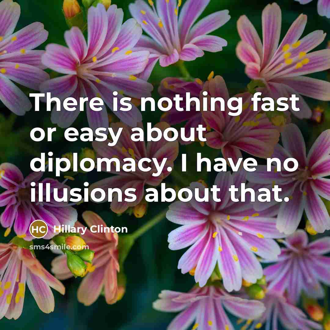 “There is nothing fast or easy about diplomacy. I have no illusions about that.” quote by Hillary Clinton