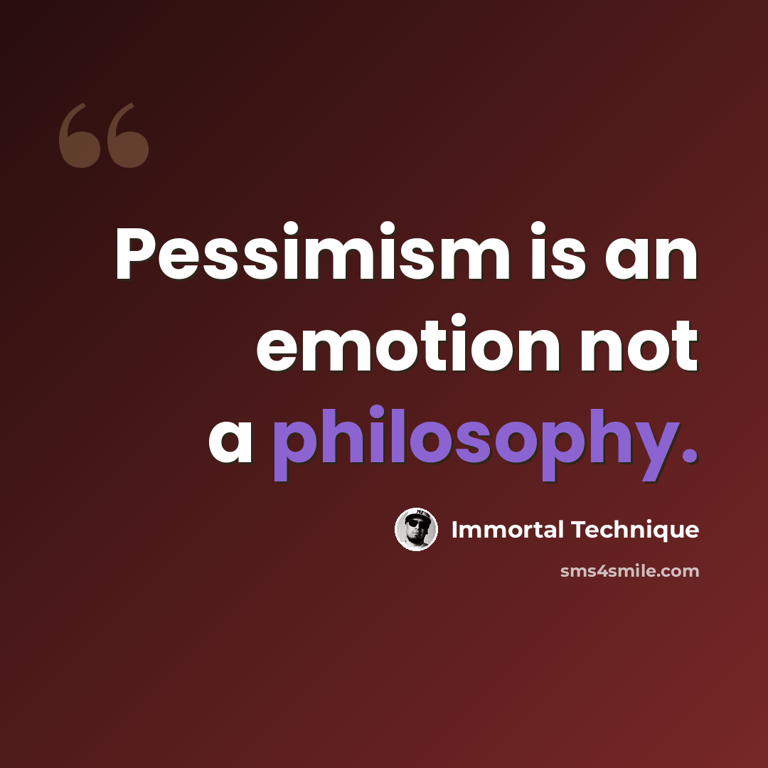 “Pessimism is an emotion not a philosophy.” quote by Immortal Technique