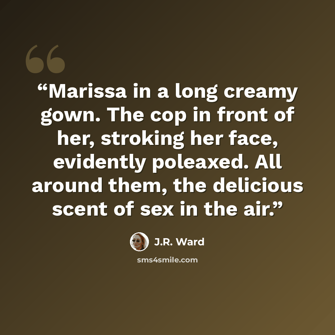 “Marissa in a long creamy gown. The cop in front of her, stroking her face, evidently poleaxed. All around them, the delicious scent of sex in the air.” quote by J.R. Ward