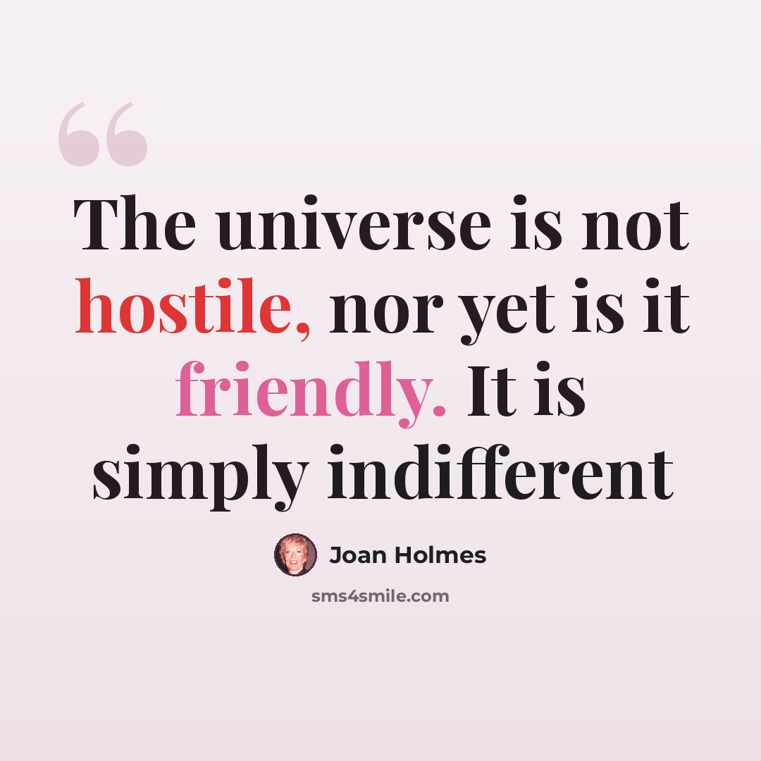 “The universe is not hostile, nor yet is it friendly. It is simply indifferent” quote by Joan Holmes