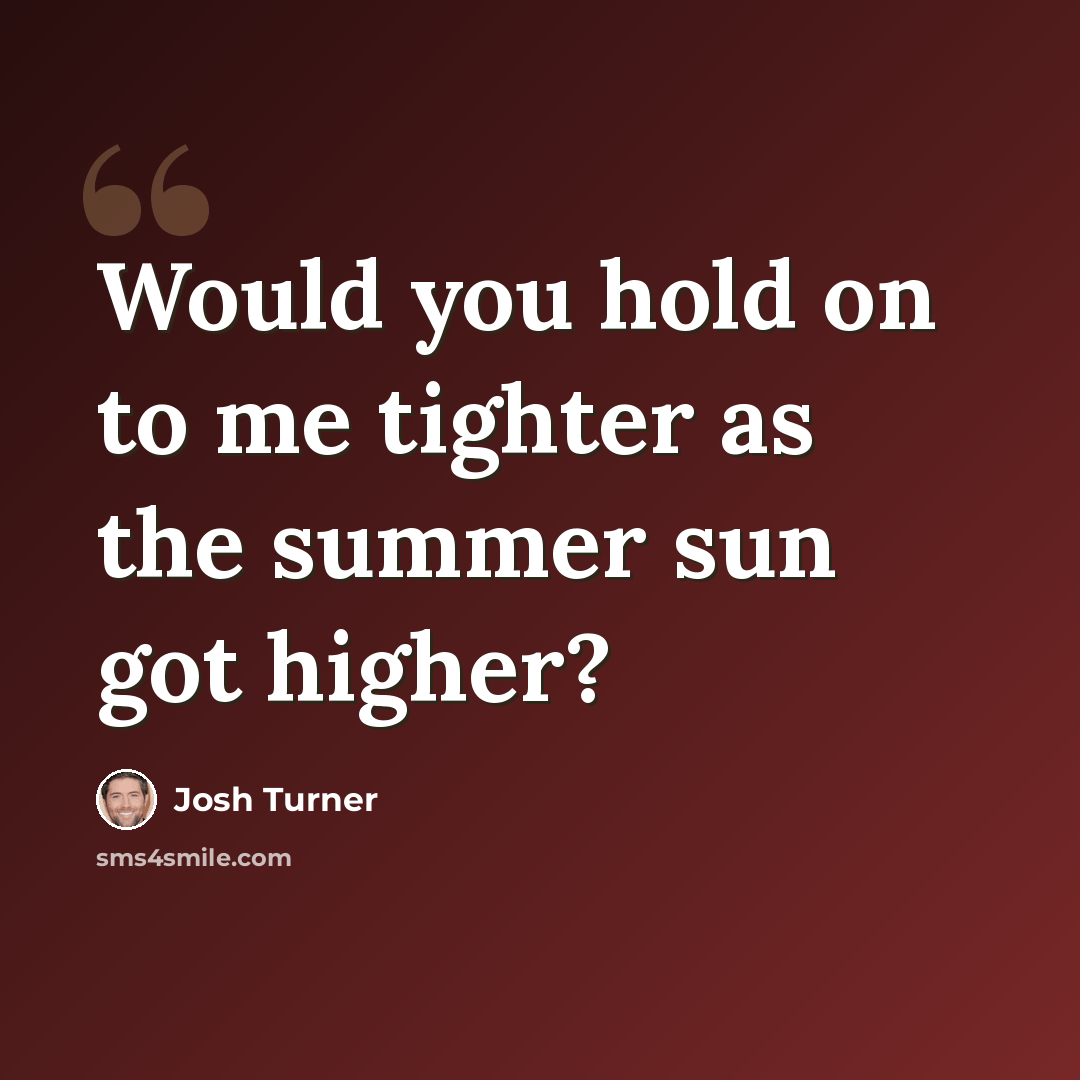 “Would you hold on to me tighter as the summer sun got higher?” quote by Josh Turner