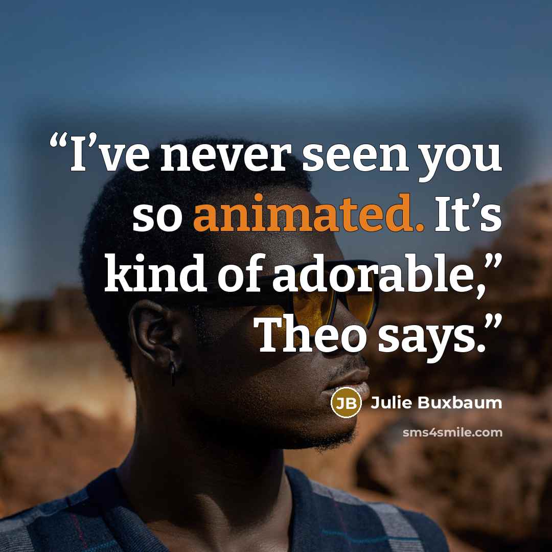 “I’ve never seen you so animated. It’s kind of adorable,” Theo says.” quote by Julie Buxbaum