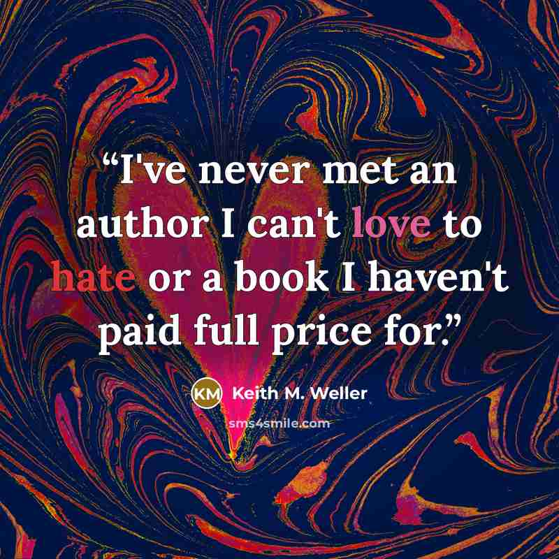 “I've never met an author I can't love to hate or a book I haven't paid full price for.” quote by Keith M. Weller