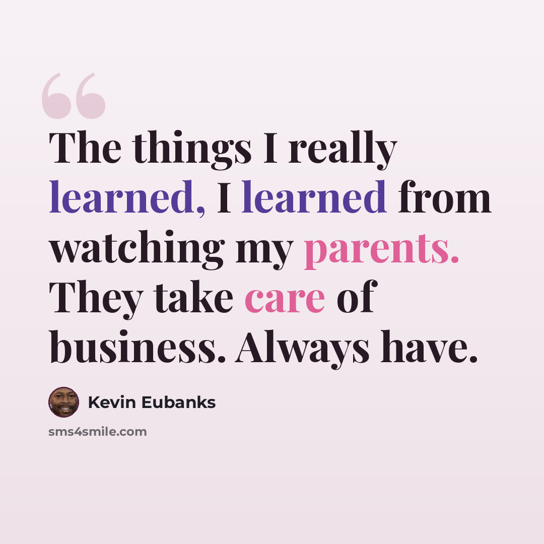 “The things I really learned, I learned from watching my parents. They take care of business. Always have.” quote by Kevin Eubanks