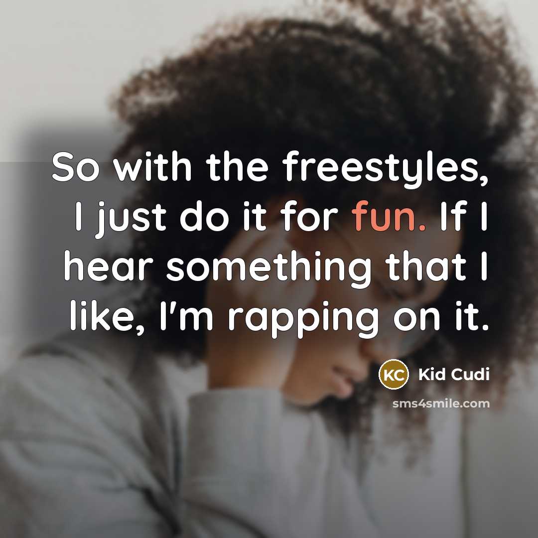 “So with the freestyles, I just do it for fun. If I hear something that I like, I'm rapping on it.” quote by Kid Cudi