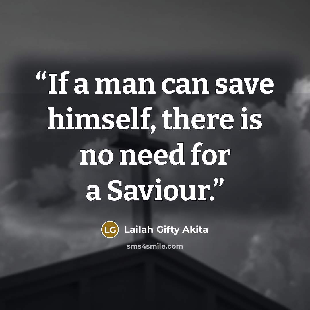 “If a man can save himself, there is no need for a Saviour.” quote by Lailah Gifty Akita