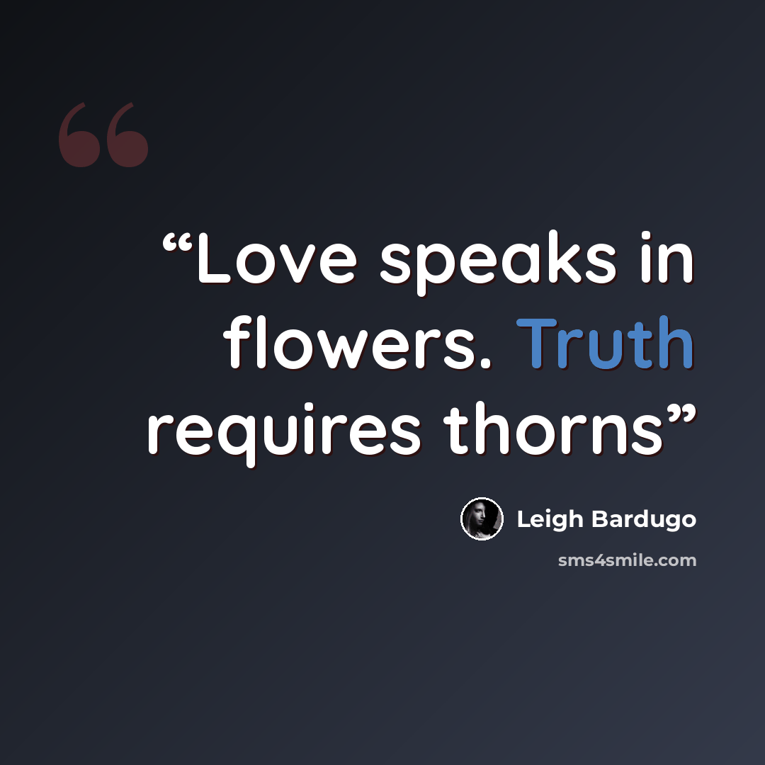 “Love speaks in flowers. Truth requires thorns” quote by Leigh Bardugo
